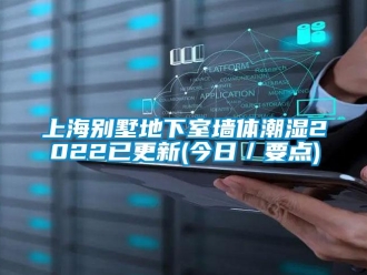 企業(yè)新聞上海別墅地下室墻體潮濕2022已更新(今日／要點(diǎn))