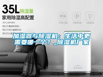 行業(yè)新聞加濕器與除濕機(jī)：生活中更需要哪一個(gè)？_除濕機(jī)廠家