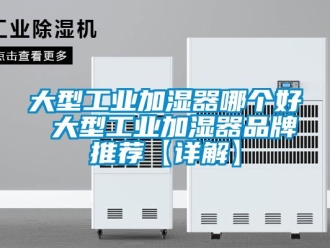 企業(yè)新聞大型工業(yè)加濕器哪個好 大型工業(yè)加濕器品牌推薦【詳解】