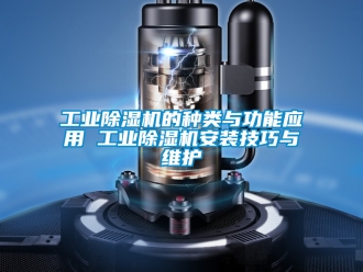 常見(jiàn)問(wèn)題工業(yè)除濕機(jī)的種類(lèi)與功能應(yīng)用 工業(yè)除濕機(jī)安裝技巧與維護(hù)