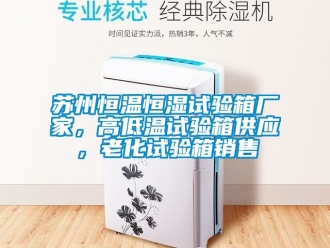 知識百科蘇州恒溫恒濕試驗箱廠家，高低溫試驗箱供應，老化試驗箱銷售