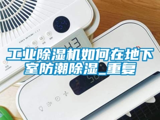 常見問題工業(yè)除濕機如何在地下室防潮除濕_重復