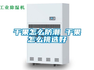 常見問題干果怎么防潮 干果怎么挑選好