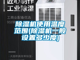 行業(yè)新聞除濕機(jī)使用溫度范圍(除濕機(jī)一般設(shè)置多少度)