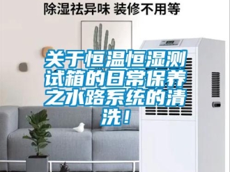 知識百科關于恒溫恒濕測試箱的日常保養之水路系統的清洗！
