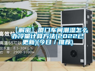 企業(yè)新聞【解密】廈門車間潮濕怎么辦冷量計算方法(2022已更新)(今日／推薦)