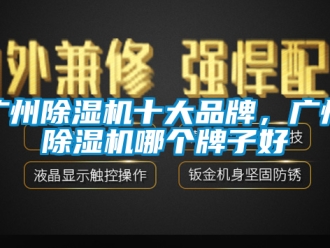 企業(yè)新聞廣州除濕機十大品牌，廣州除濕機哪個牌子好