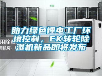 常見問題助力綠色鋰電工廠環境控制，EK轉輪除濕機新品即將發布