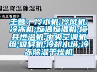 知識百科主營：冷水機;冷風(fēng)機;冷凍機;恒溫恒濕機;模具恒溫機;中央空調(diào)機組;吸料機;冷卻水塔;冷凍除濕干燥機