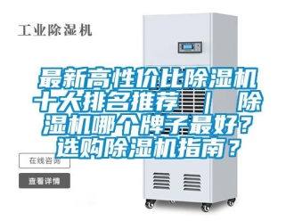 行業新聞最新高性價比除濕機十大排名推薦 ｜ 除濕機哪個牌子最好？選購除濕機指南？