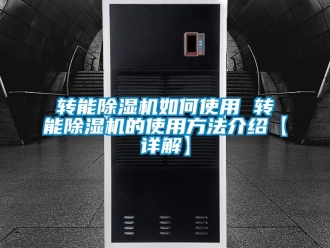 行業(yè)新聞轉(zhuǎn)能除濕機(jī)如何使用 轉(zhuǎn)能除濕機(jī)的使用方法介紹【詳解】