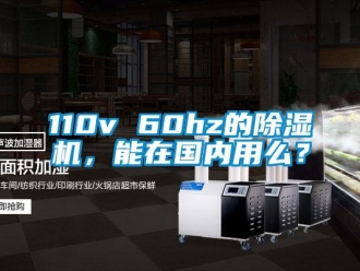 企業(yè)新聞110v 60hz的除濕機，能在國內(nèi)用么？