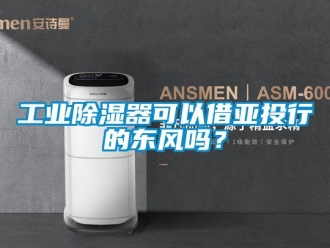 常見問題工業(yè)除濕器可以借亞投行的東風(fēng)嗎？