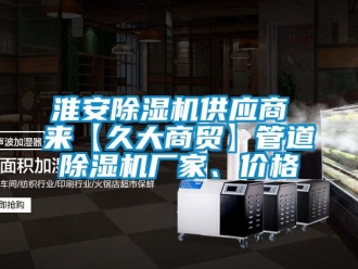 企業新聞淮安除濕機供應商 來【久大商貿】管道除濕機廠家、價格