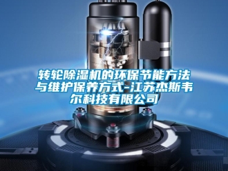 知識百科轉輪除濕機的環保節能方法與維護保養方式-江蘇杰斯韋爾科技有限公司