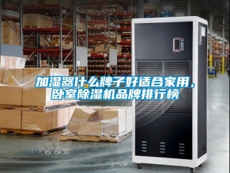 企業(yè)新聞加濕器什么牌子好適合家用，臥室除濕機(jī)品牌排行榜