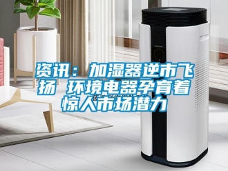 知識百科資訊：加濕器逆市飛揚 環境電器孕育著驚人市場潛力