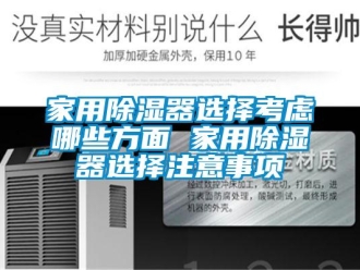 行業新聞家用除濕器選擇考慮哪些方面 家用除濕器選擇注意事項