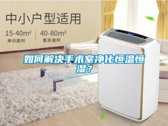 知識百科如何解決手術室凈化恒溫恒濕？