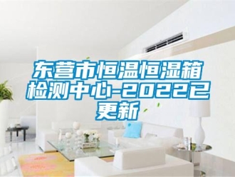 知識百科東營市恒溫恒濕箱檢測中心-2022已更新