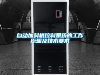知識(shí)百科自動(dòng)加料機(jī)控制系統(tǒng)的工作原理及技術(shù)要求
