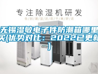 常見問題無錫濕敏電子件防潮箱哪里買(優(yōu)勢對比：2022已更新)