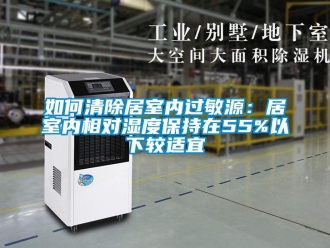 常見(jiàn)問(wèn)題如何清除居室內(nèi)過(guò)敏源：居室內(nèi)相對(duì)濕度保持在55%以下較適宜