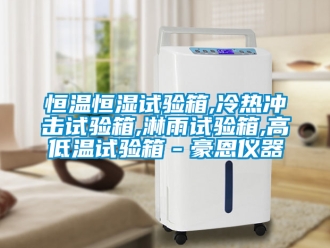 知識百科恒溫恒濕試驗箱,冷熱沖擊試驗箱,淋雨試驗箱,高低溫試驗箱－豪恩儀器