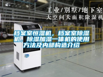 企業新聞檔案室恒濕機，檔案室除濕機，除濕加濕一體機的使用方法及內部構造介紹