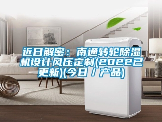 常見問題近日解密：南通轉輪除濕機設計風壓定制(2022已更新)(今日／產品)