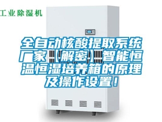 知識百科全自動核酸提取系統廠家【解密】智能恒溫恒濕培養箱的原理及操作設置！