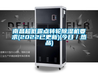 常見(jiàn)問(wèn)題南昌超低露點(diǎn)轉(zhuǎn)輪除濕機(jī)要求(2022已更新)(今日／熱品)