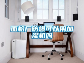 常見問題面粉廠防爆可以用加濕機嗎