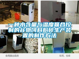 企業(yè)新聞一種水含量與溫度聯(lián)合控制的谷物飼料粉碎生產(chǎn)裝置的制作方法