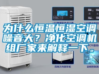 知識(shí)百科為什么恒溫恒濕空調(diào)噪音大？?jī)艋照{(diào)機(jī)組廠家來解釋一下。