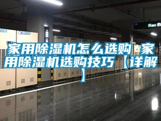 常見問題家用除濕機怎么選購 家用除濕機選購技巧【詳解】