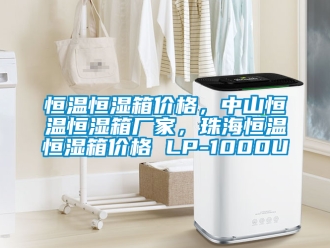 知識百科恒溫恒濕箱價格，中山恒溫恒濕箱廠家，珠海恒溫恒濕箱價格 LP-1000U