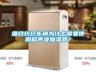 知識百科細紗紡織車間為什么需要使用超聲波加濕器？