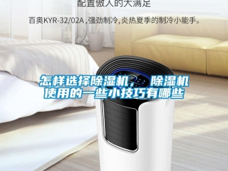 行業新聞怎樣選擇除濕機， 除濕機使用的一些小技巧有哪些