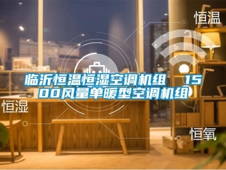 知識(shí)百科臨沂恒溫恒濕空調(diào)機(jī)組  1500風(fēng)量單暖型空調(diào)機(jī)組