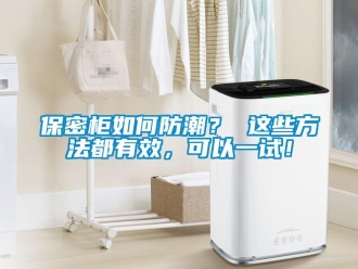 企業(yè)新聞保密柜如何防潮？ 這些方法都有效，可以一試！