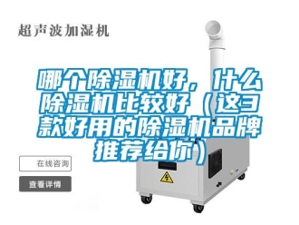 企業新聞哪個除濕機好，什么除濕機比較好（這3款好用的除濕機品牌推薦給你）