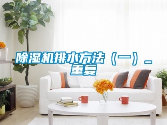 行業新聞除濕機排水方法（一）_重復