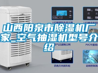 企業新聞山西陽泉市除濕機廠家_空氣抽濕機型號介紹