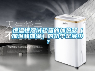 知識百科恒溫恒濕試驗箱的加熱器（加溫和加濕）的功率是多少？