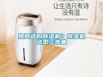 常見(jiàn)問(wèn)題如何選購(gòu)除濕機(jī)？除濕機(jī)選型三步曲