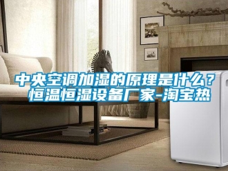 知識百科中央空調加濕的原理是什么？ 恒溫恒濕設備廠家-淘寶熱