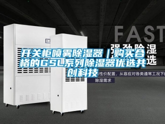 行業(yè)新聞開關(guān)柜噴霧除濕器｜購(gòu)買合格的GSL系列除濕器優(yōu)選共創(chuàng)科技