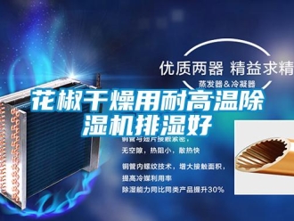 行業新聞花椒干燥用耐高溫除濕機排濕好