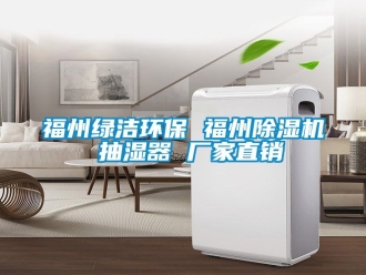 企業(yè)新聞福州綠潔環(huán)保 福州除濕機 抽濕器 廠家直銷